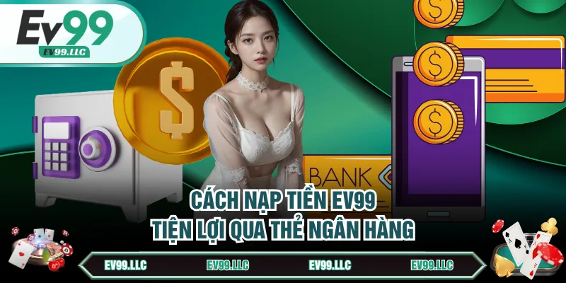 Cách nạp tiền EV99 tiện lợi qua Thẻ ngân hàng